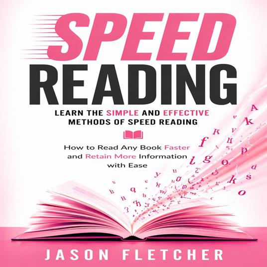 Speed Reading: Learn the Simple and Effective Methods of Speed Reading (How to Read Any Book Faster and Retain More Information with Ease)