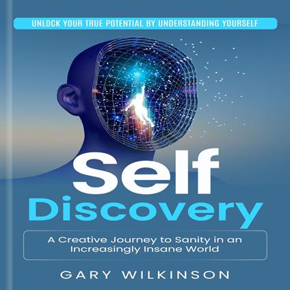 Self Discovery: Unlock Your True Potential by Understanding Yourself (A Creative Journey to Sanity in an Increasingly Insane World)