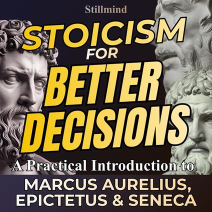 Stoicism For Better Decisions – A Practical Introduction to Marcus Aurelius, Epictetus and Seneca