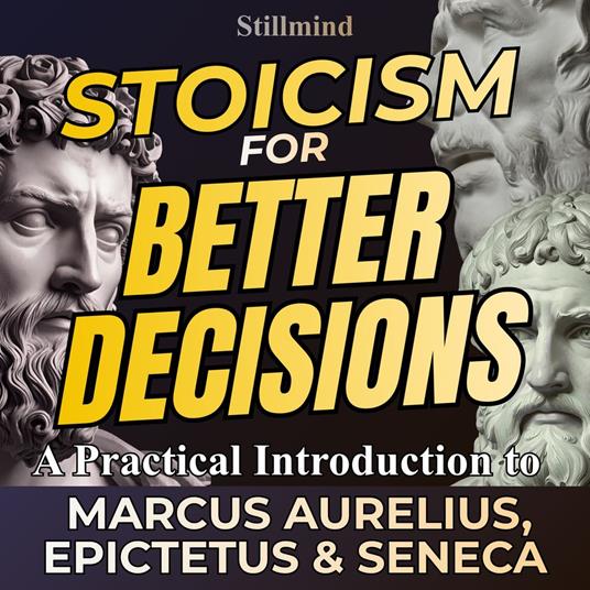 Stoicism For Better Decisions – A Practical Introduction to Marcus Aurelius, Epictetus and Seneca