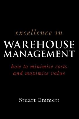 Excellence in Warehouse Management: How to Minimise Costs and Maximise Value - Stuart Emmett - cover