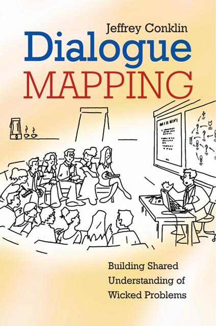Dialogue Mapping: Building Shared Understanding of Wicked Problems - Jeffrey Conklin - cover