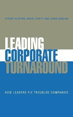 Leading Corporate Turnaround: How Leaders Fix Troubled Companies - Stuart Slatter,David Lovett,Laura Barlow - cover