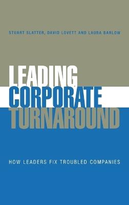 Leading Corporate Turnaround: How Leaders Fix Troubled Companies - Stuart Slatter - cover