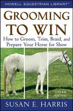Grooming to Win: How to Groom, Trim, Braid, and Prepare Your Horse for Show