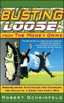 Busting Loose From the Money Game: Mind-Blowing Strategies for Changing the Rules of a Game You Can't Win - Robert Scheinfeld - cover
