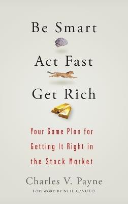 Be Smart, Act Fast, Get Rich: Your Game Plan for Getting It Right in the Stock Market - Charles V. Payne - cover