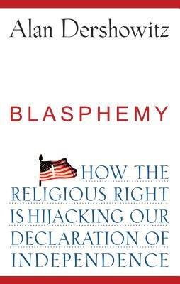 Blasphemy: How the Religious Right is Hijacking the Declaration of Independence - Alan Dershowitz - cover