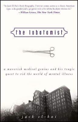 The Lobotomist: A Maverick Medical Genius and His Tragic Quest to Rid the World of Mental Illness - Jack El-Hai - cover