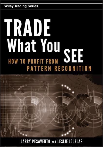 Trade What You See: How To Profit from Pattern Recognition - Larry Pesavento,Leslie Jouflas - cover