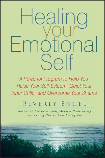 Healing Your Emotional Self: A Powerful Program to Help You Raise Your Self-Esteem, Quiet Your Inner Critic, and Overcome Your Shame - Beverly Engel - cover