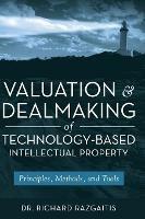 Valuation and Dealmaking of Technology-Based Intellectual Property: Principles, Methods and Tools - Richard Razgaitis - cover