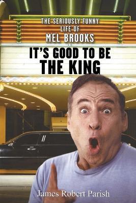 It's Good to be the King: The Seriously Funny Life of Mel Brooks - James Robert Parish - cover