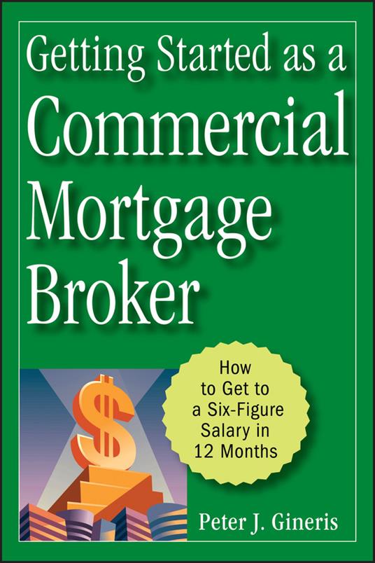 Getting Started as a Commercial Mortgage Broker: How to Get to a Six-Figure Salary in 12 Months - Peter J. Gineris - cover