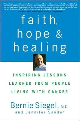 Faith, Hope and Healing: Inspiring Lessons Learned from People Living with Cancer - Bernie Siegel,Jennifer Sander - cover