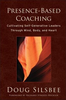 Presence-Based Coaching: Cultivating Self-Generative Leaders Through Mind, Body, and Heart - Doug Silsbee - cover