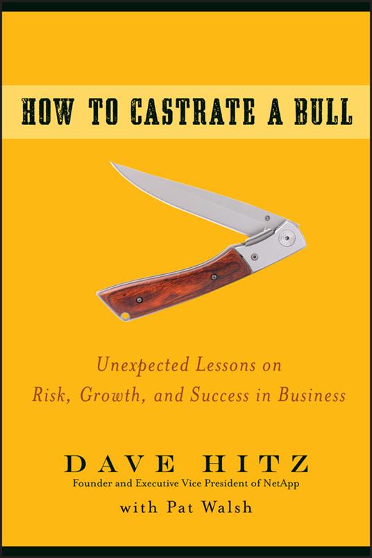 How to Castrate a Bull: Unexpected Lessons on Risk, Growth, and Success in Business - Dave Hitz - cover