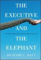 The Executive and the Elephant: A Leader's Guide for Building Inner Excellence - Richard L. Daft - cover