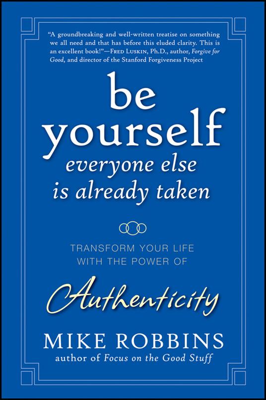 Be Yourself, Everyone Else is Already Taken: Transform Your Life with the Power of Authenticity - Mike Robbins - cover