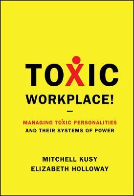 Toxic Workplace!: Managing Toxic Personalities and Their Systems of Power - Mitchell Kusy,Elizabeth Holloway - cover