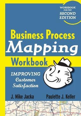 Business Process Mapping Workbook: Improving Customer Satisfaction - J. Mike Jacka,Paulette J. Keller - cover