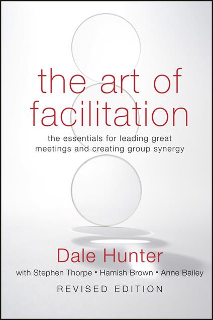 The Art of Facilitation: The Essentials for Leading Great Meetings and Creating Group Synergy - Dale Hunter - cover
