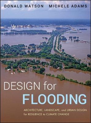 Design for Flooding: Architecture, Landscape, and Urban Design for Resilience to Climate Change - Donald Watson,Michele Adams - cover
