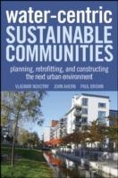 Water Centric Sustainable Communities: Planning, Retrofitting, and Building the Next Urban Environment - Vladimir Novotny,Jack Ahern,Paul Brown - cover