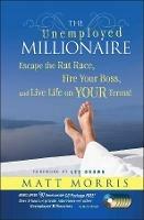 The Unemployed Millionaire: Escape the Rat Race, Fire Your Boss and Live Life on YOUR Terms! - Matt Morris - cover