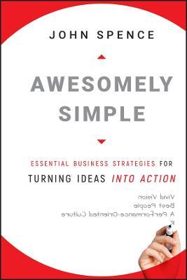 Awesomely Simple: Essential Business Strategies for Turning Ideas Into Action - John Spence - cover