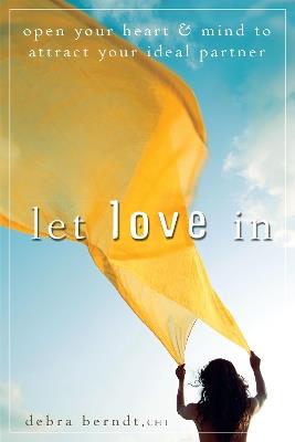 Let Love In: Open Your Heart and Mind to Attract Your Ideal Partner - Debra Berndt - cover