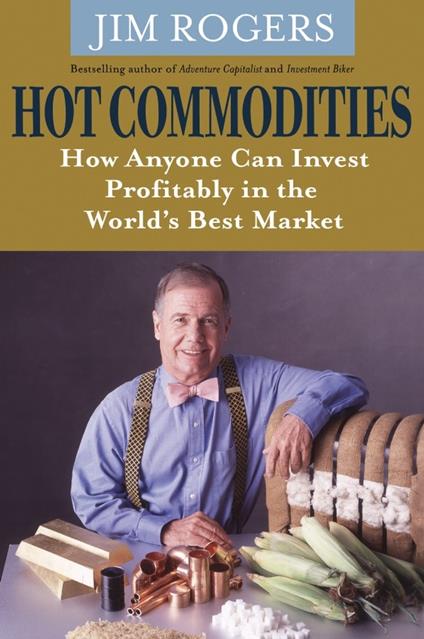 Hot Commodities: How Anyone Can Invest Profitably in the World's Best Market - Jim Rogers - cover