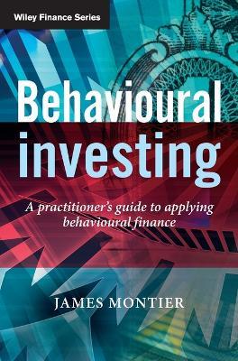 Behavioural Investing: A Practitioner's Guide to Applying Behavioural Finance - James Montier - cover