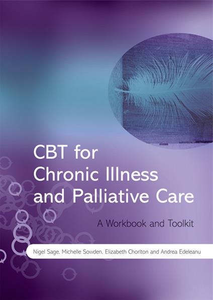 CBT for Chronic Illness and Palliative Care: A Workbook and Toolkit - Nigel Sage,Michelle Sowden,Elizabeth Chorlton - cover