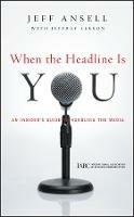 When the Headline Is You: An Insider's Guide to Handling the Media - Jeff Ansell - cover