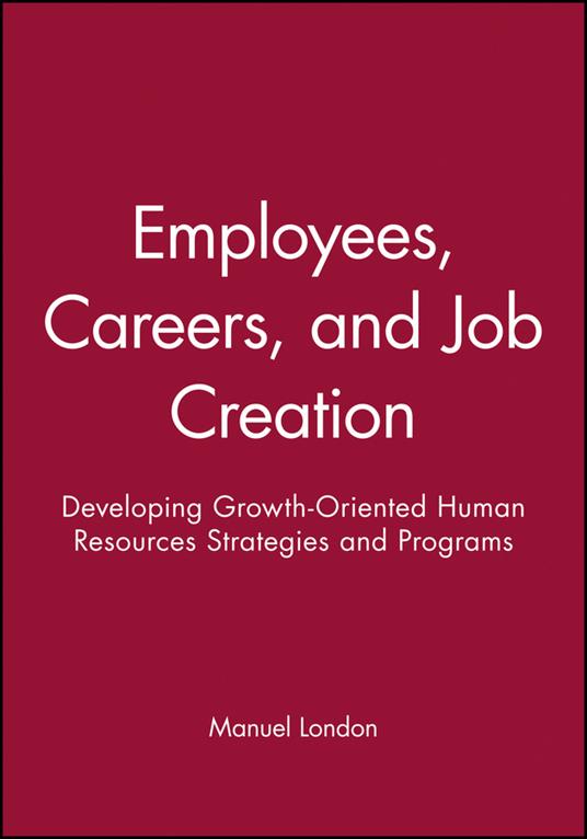 Employees, Careers, and Job Creation: Developing Growth-Oriented Human Resources Strategies and Programs - Manuel London - cover