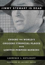 Jimmy Stewart Is Dead: Ending the World's Ongoing Financial Plague with Limited Purpose Banking