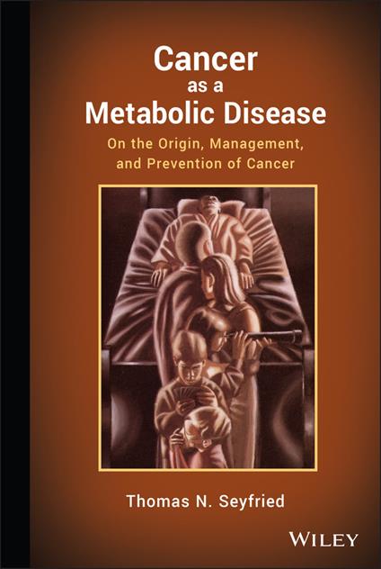 Cancer as a Metabolic Disease: On the Origin, Management, and Prevention of Cancer - Thomas Seyfried - cover