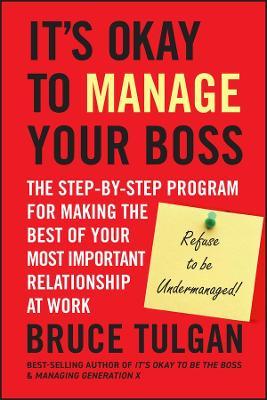 It's Okay to Manage Your Boss: The Step-by-Step Program for Making the Best of Your Most Important Relationship at Work - Bruce Tulgan - cover
