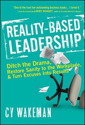 Reality-Based Leadership - Ditch the Drama Restore  Sanity to the Workplace, and Turn Excuses into Results - C Wakeman - cover