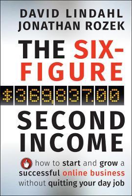 The Six-Figure Second Income: How To Start and Grow A Successful Online Business Without Quitting Your Day Job - David Lindahl,Jonathan Rozek - cover