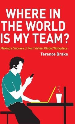 Where in the World is My Team?: Making a Success of Your Virtual Global Workplace - Terence Brake - cover
