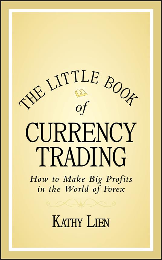 The Little Book of Currency Trading: How to Make Big Profits in the World of Forex - Kathy Lien - cover