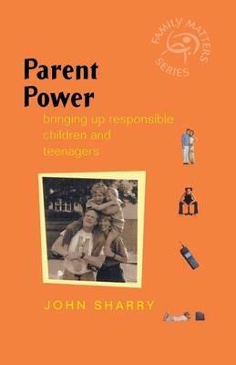 Parent Power: Bringing Up Responsible Children and Teenagers - John Sharry - cover