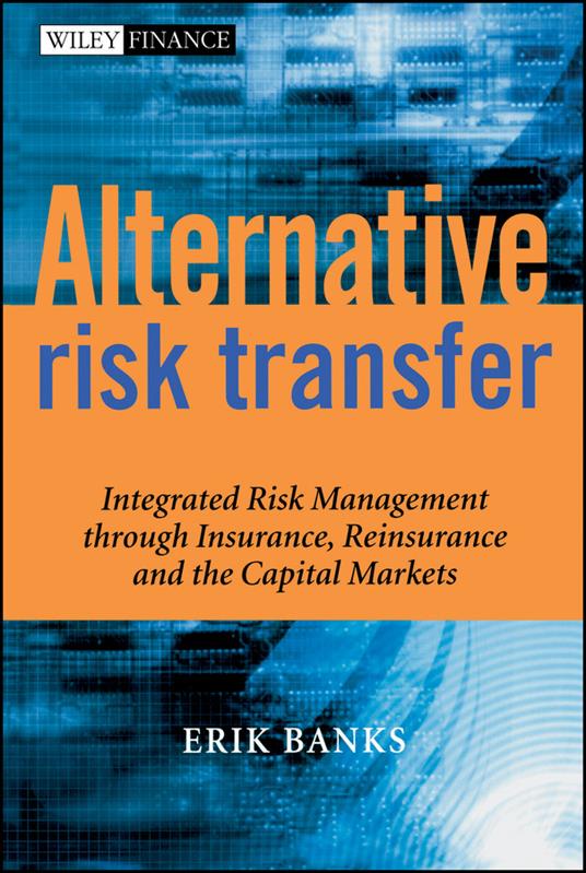 Alternative Risk Transfer: Integrated Risk Management through Insurance, Reinsurance, and the Capital Markets - Erik Banks - cover