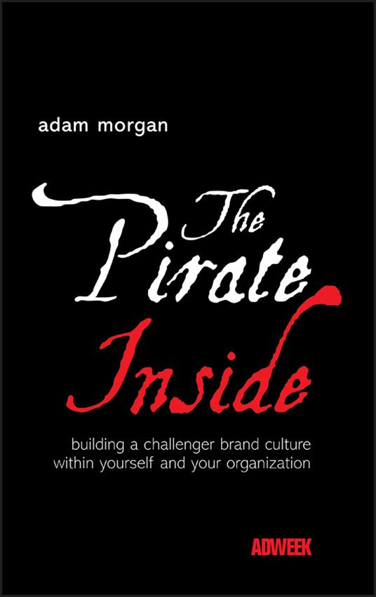 The Pirate Inside: Building a Challenger Brand Culture Within Yourself and Your Organization - Adam Morgan - cover