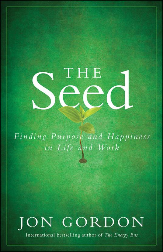 The Seed: Finding Purpose and Happiness in Life and Work - Jon Gordon - cover