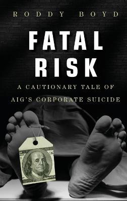 Fatal Risk: A Cautionary Tale of AIG's Corporate Suicide - Roddy Boyd - cover