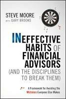 Ineffective Habits of Financial Advisors (and the Disciplines to Break Them): A Framework for Avoiding the Mistakes Everyone Else Makes - Steve Moore - cover