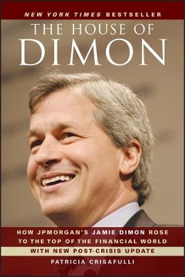 The House of Dimon: How JPMorgan's Jamie Dimon Rose to the Top of the Financial World - Patricia Crisafulli - cover
